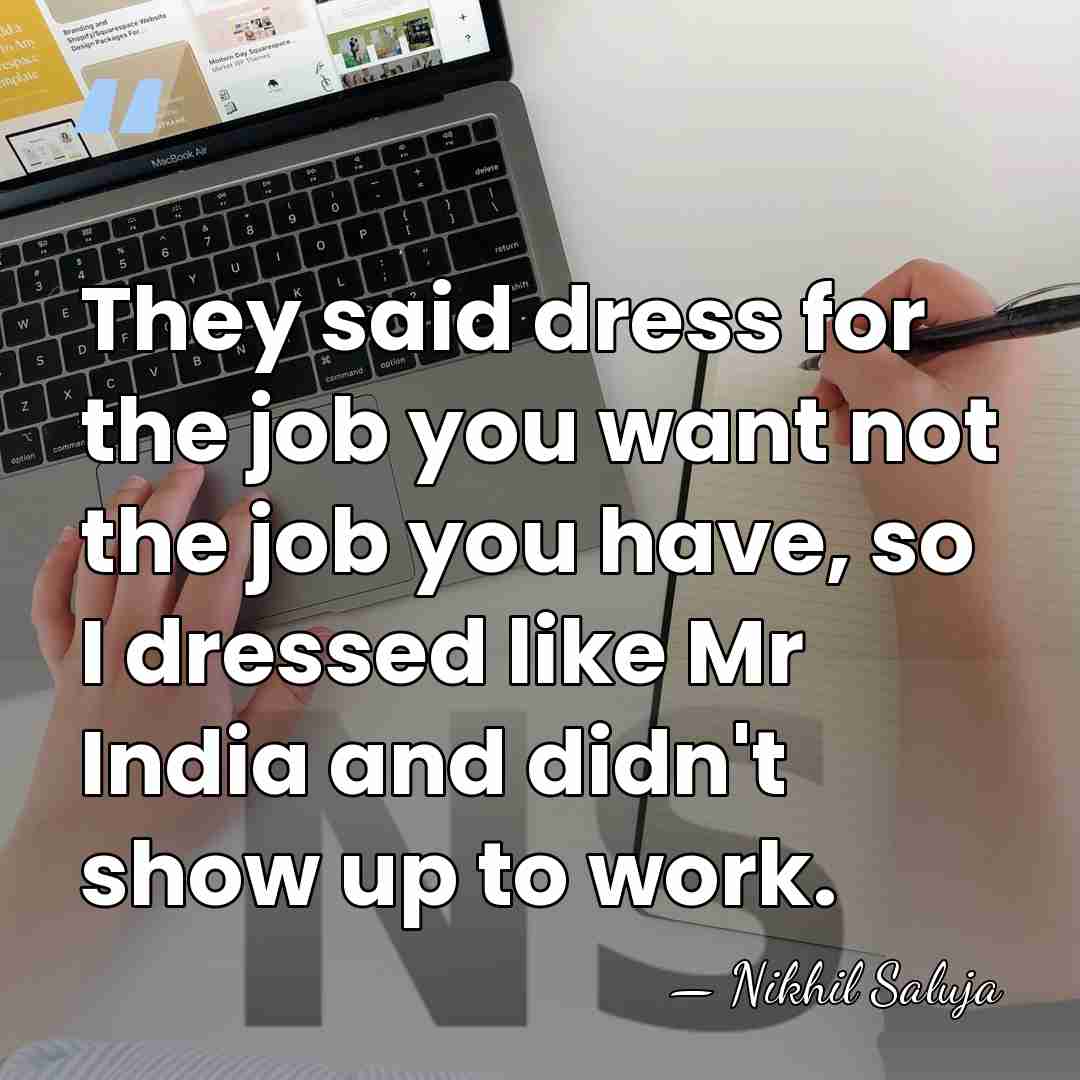 They said dress for the job you want not the job you&hellip; - Nikhil Saluja