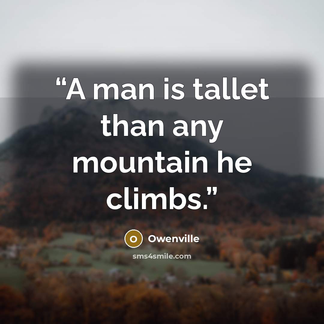 “A man is tallet than any mountain he climbs.” quote by Owenville