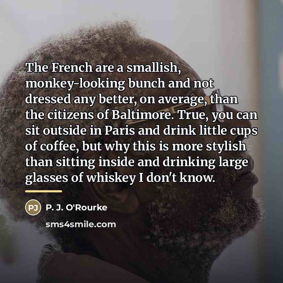 “The French are a smallish, monkey-looking bunch and not dressed…” quote by P. J. O'Rourke