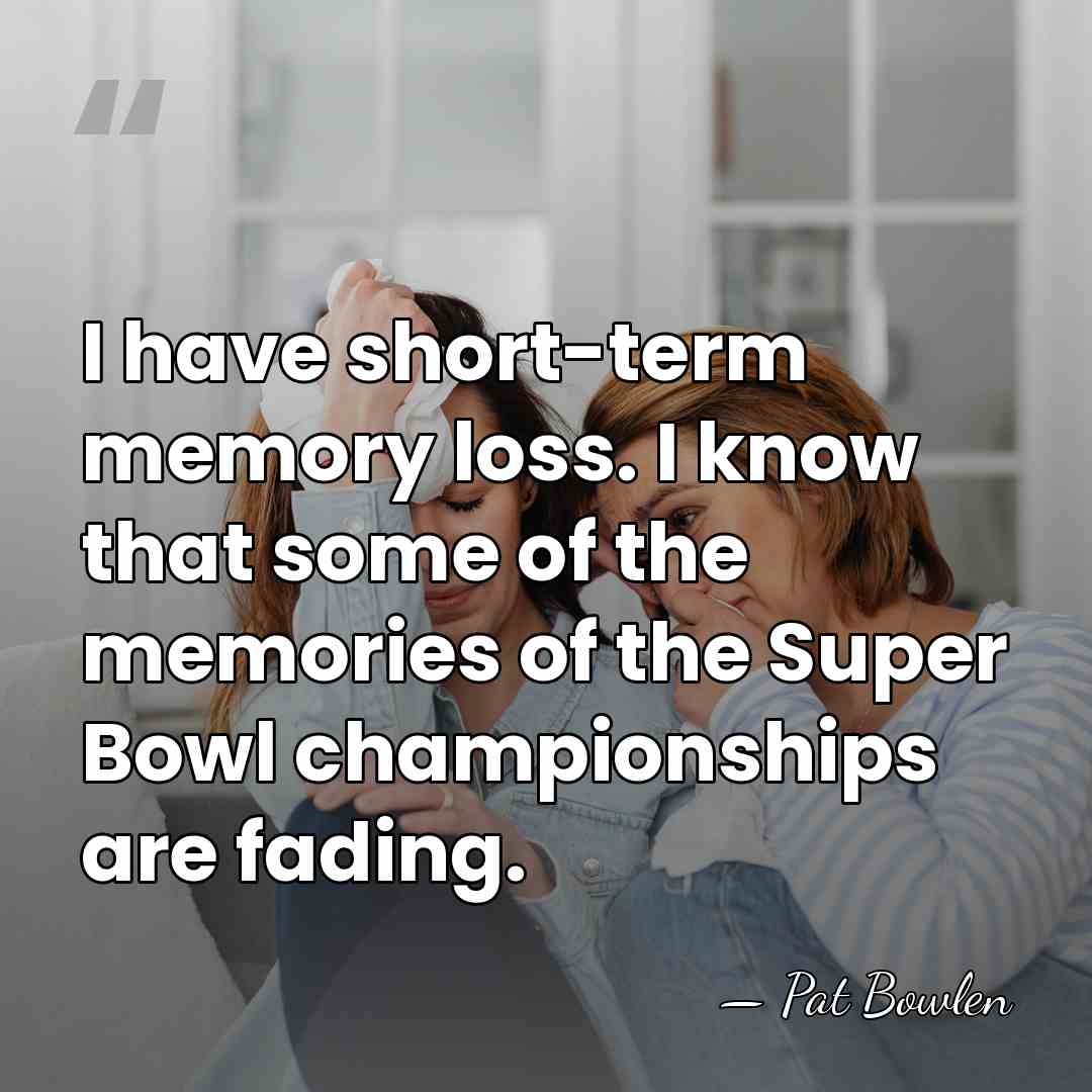 I have short-term memory loss. I know that some of the memories&hellip; - Pat Bowlen
