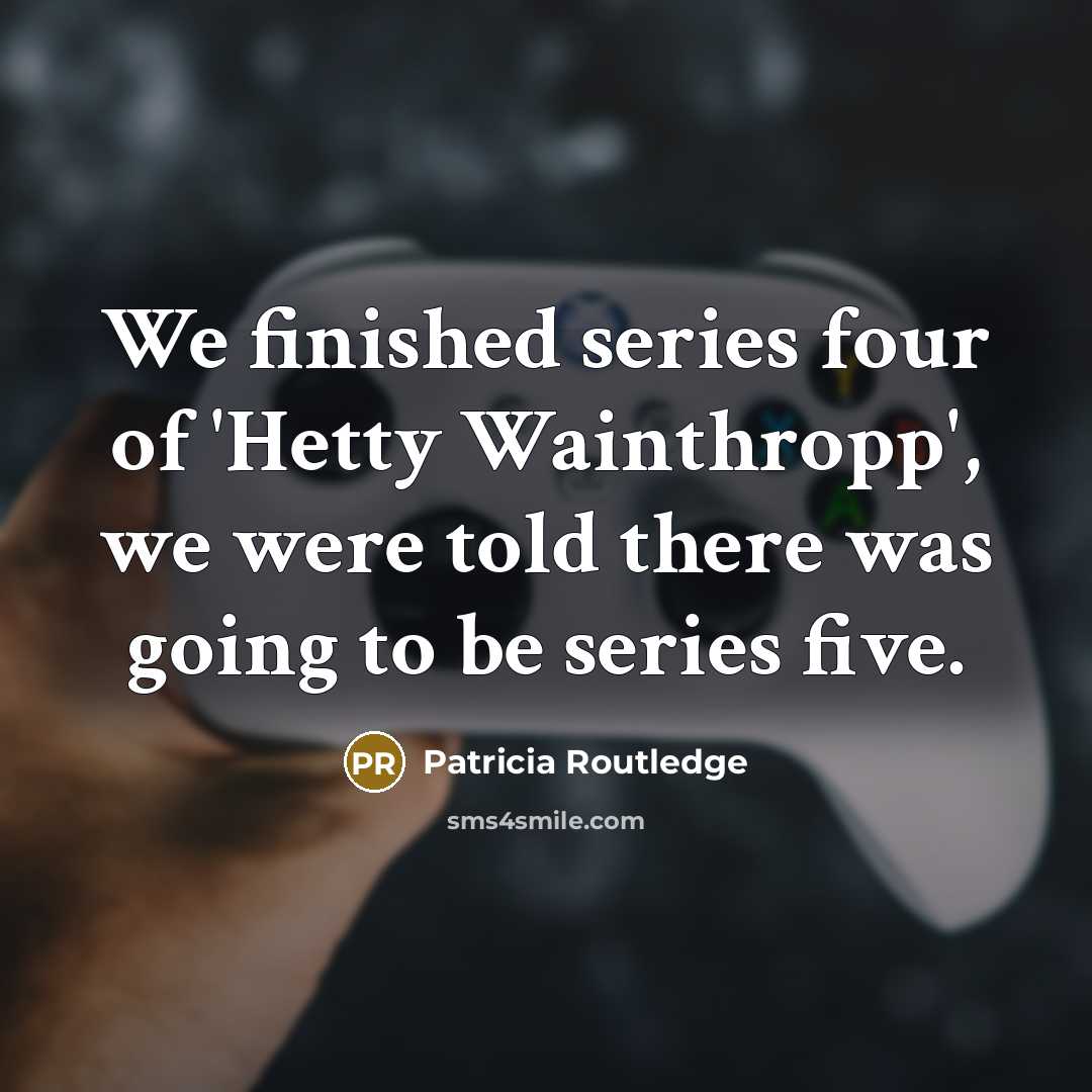 “We finished series four of 'Hetty Wainthropp', we were told…” quote by Patricia Routledge