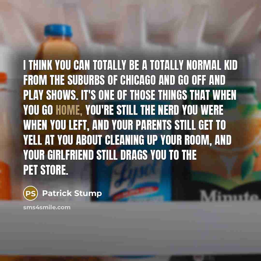 “I think you can totally be a totally normal kid…” quote by Patrick Stump