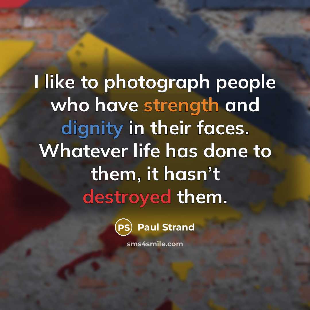 “I like to photograph people who have strength and dignity…” quote by Paul Strand