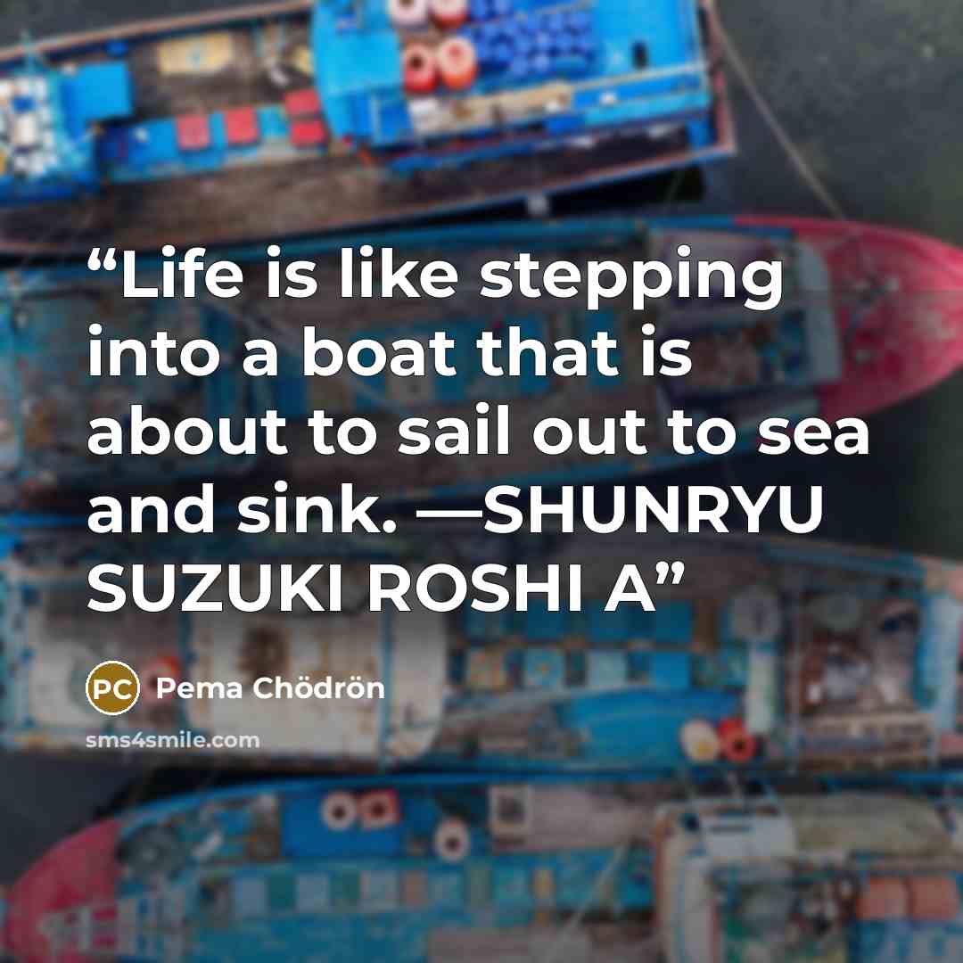 “Life is like stepping into a boat that is about to sail out to sea and sink. —SHUNRYU SUZUKI ROSHI A” quote by Pema Chödrön