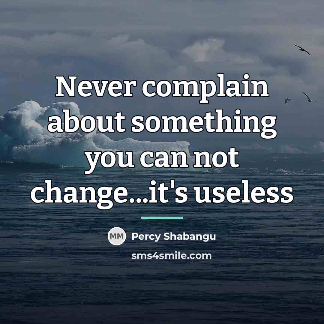 “Never complain about something you can not change...it's useless…” quote by Percy Shabangu