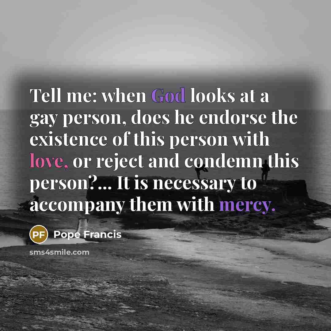 “Tell me: when God looks at a gay person, does…” quote by Pope Francis
