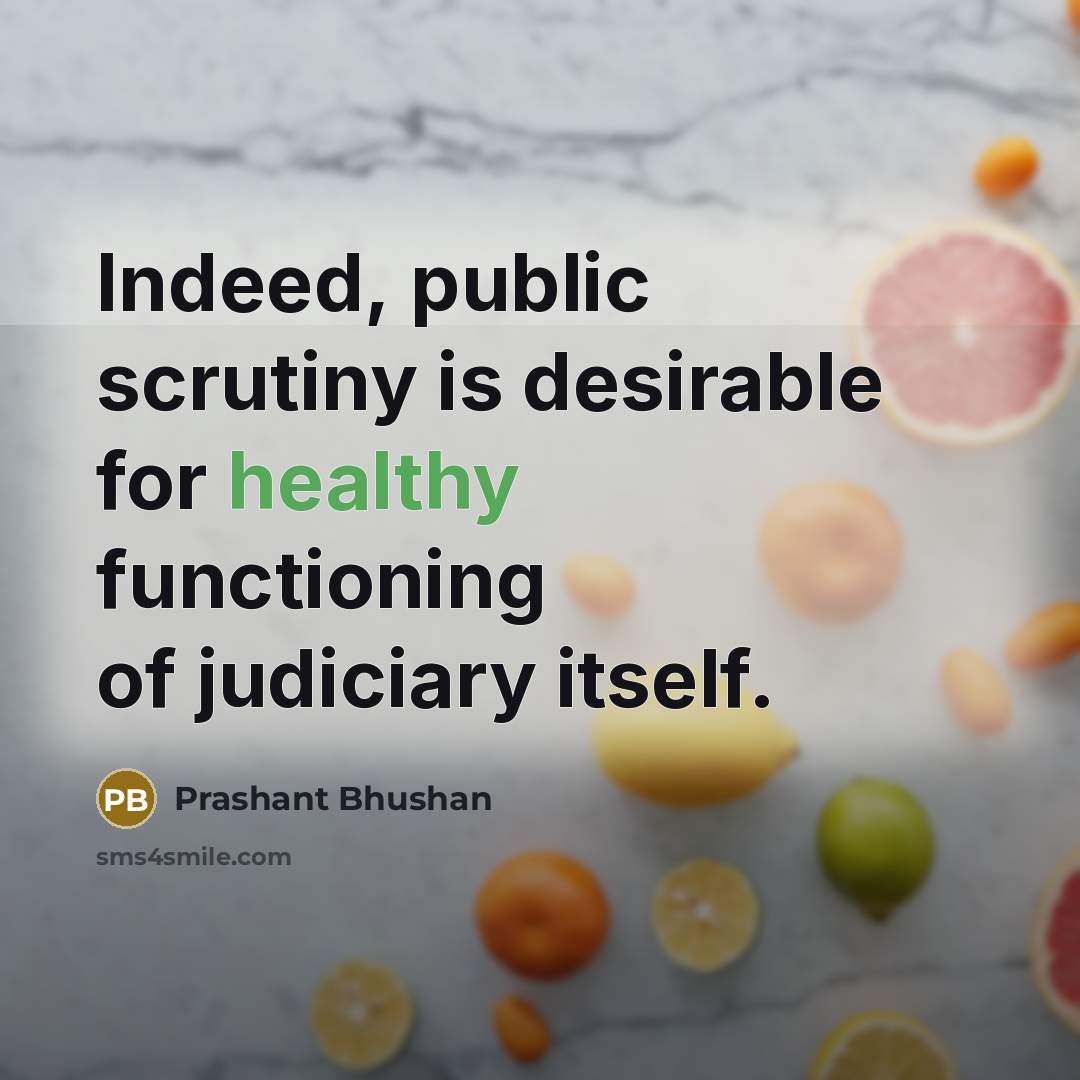 “Indeed, public scrutiny is desirable for healthy functioning of judiciary itself.” quote by Prashant Bhushan