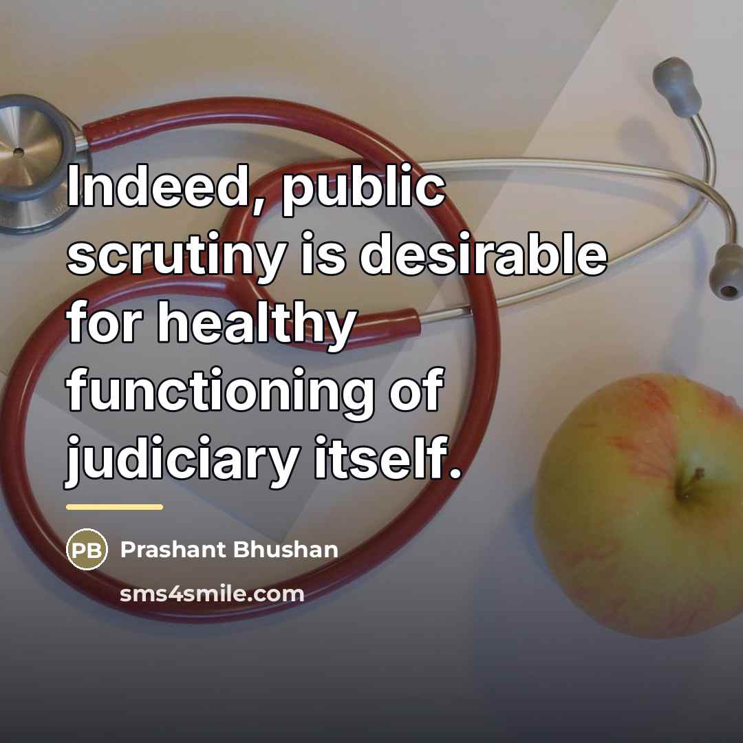 “Indeed, public scrutiny is desirable for healthy functioning of judiciary…” quote by Prashant Bhushan