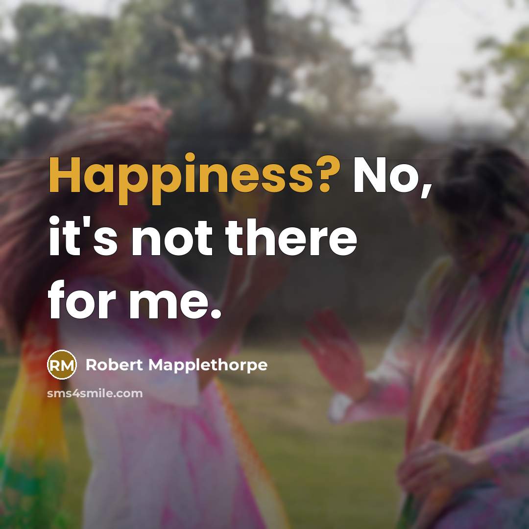 “Happiness? No, it's not there for me.…” quote by Robert Mapplethorpe