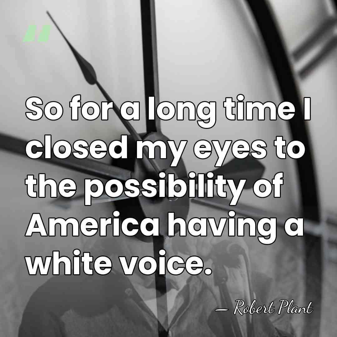So for a long time I closed my eyes to the possibility&hellip; - Robert Plant