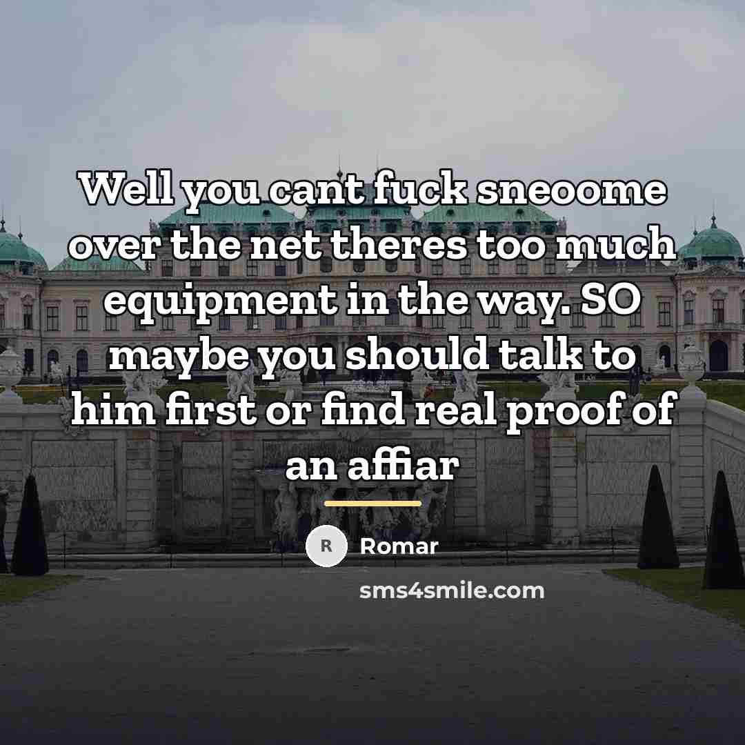 “Well you cant fuck sneoome over the net theres too…” quote by Romar
