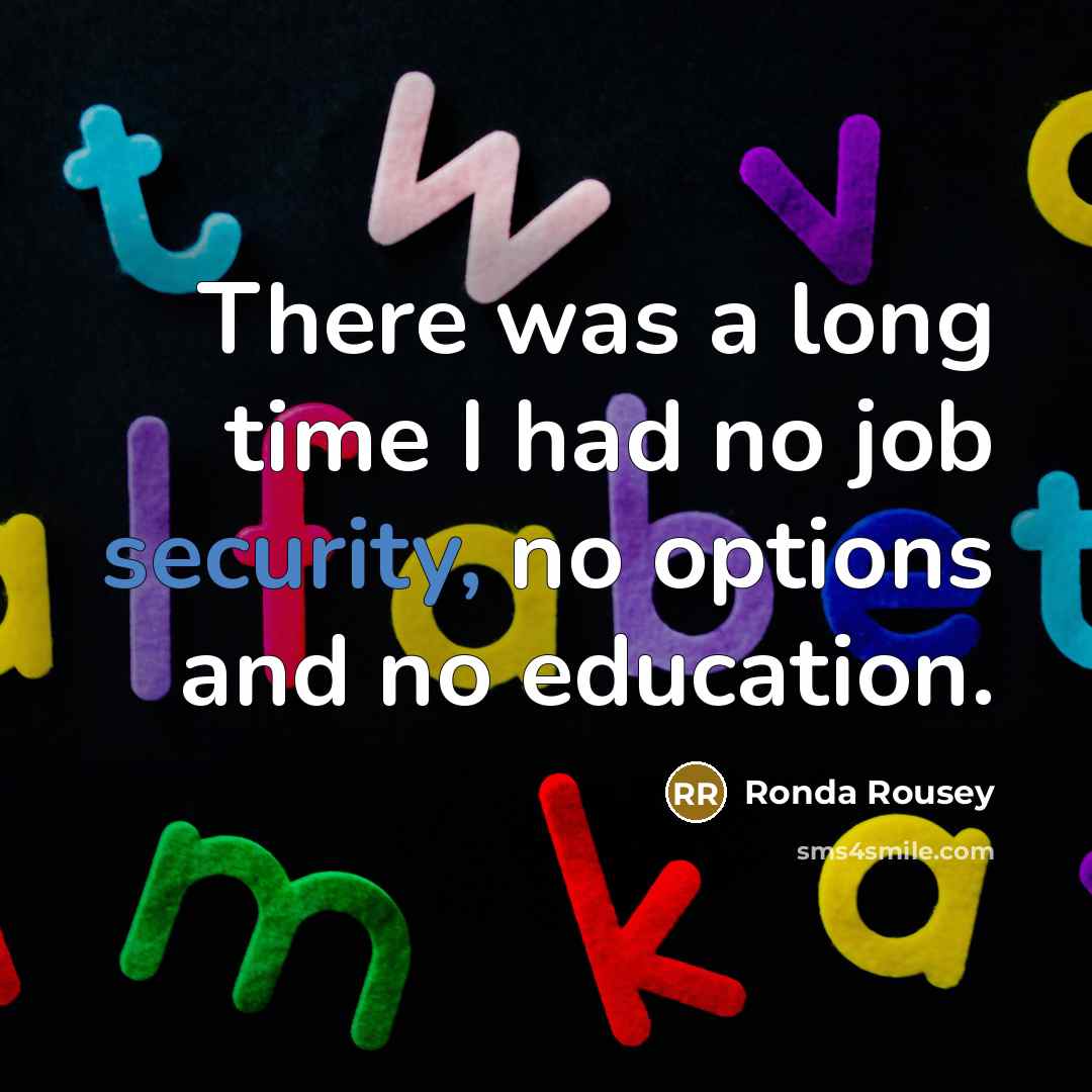 “There was a long time I had no job security,…” quote by Ronda Rousey