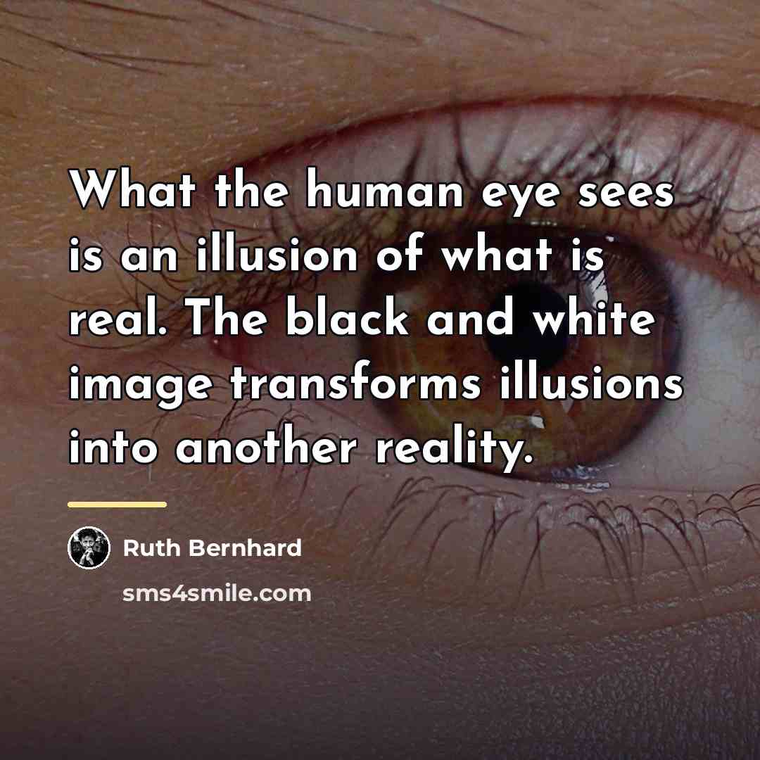 “What the human eye sees is an illusion of what…” quote by Ruth Bernhard