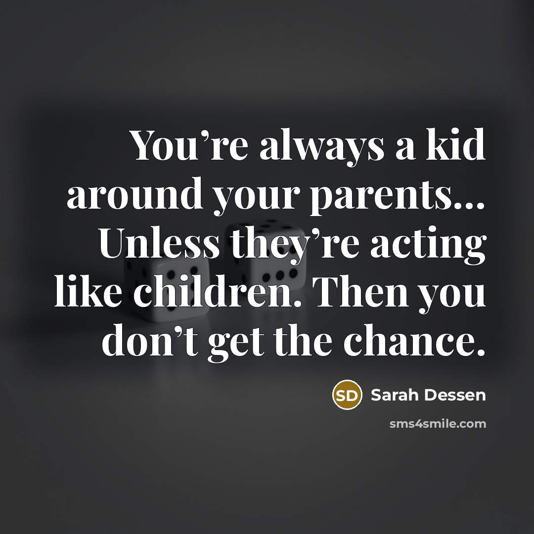 “You’re always a kid around your parents… Unless they’re acting…” quote by Sarah Dessen