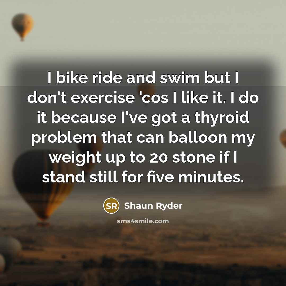 “I bike ride and swim but I don't exercise 'cos…” quote by Shaun Ryder