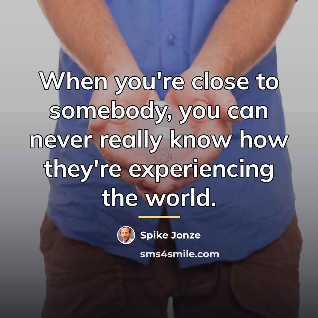 “When you're close to somebody, you can never really know…” quote by Spike Jonze