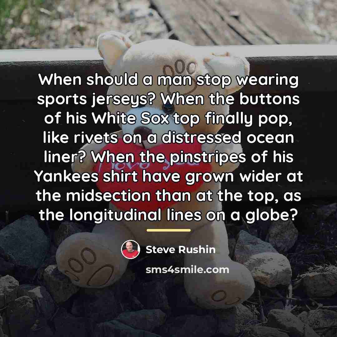 “When should a man stop wearing sports jerseys? When the…” quote by Steve Rushin