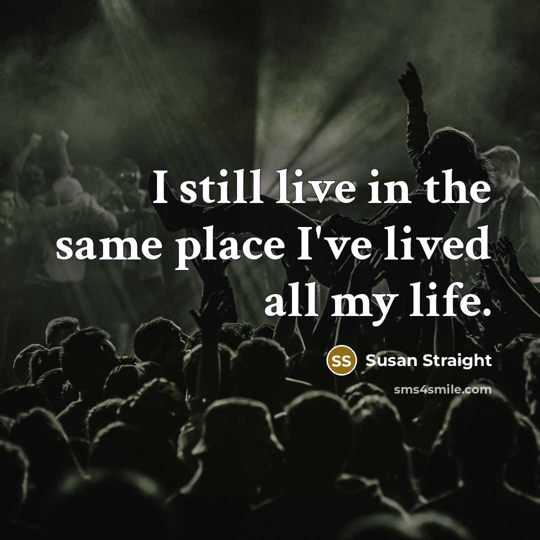 “I still live in the same place I've lived all…” quote by Susan Straight