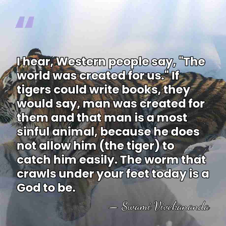 I hear, Western people say, "The world was created for us." If&hellip; - Swami Vivekananda