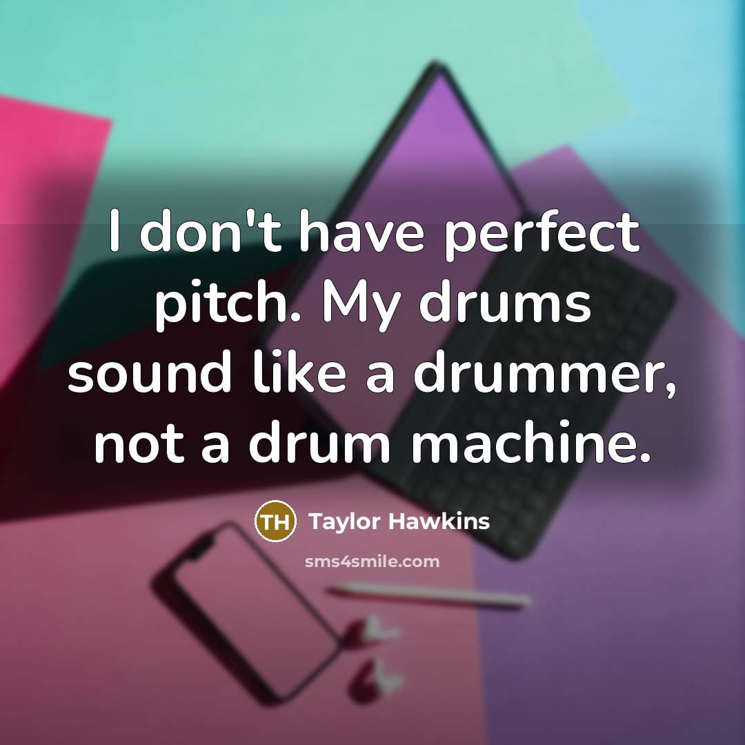 “I don't have perfect pitch. My drums sound like a…” quote by Taylor Hawkins
