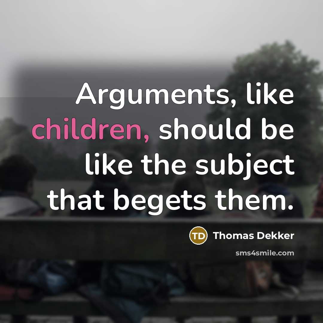 “Arguments, like children, should be like the subject that begets them.” quote by Thomas Dekker