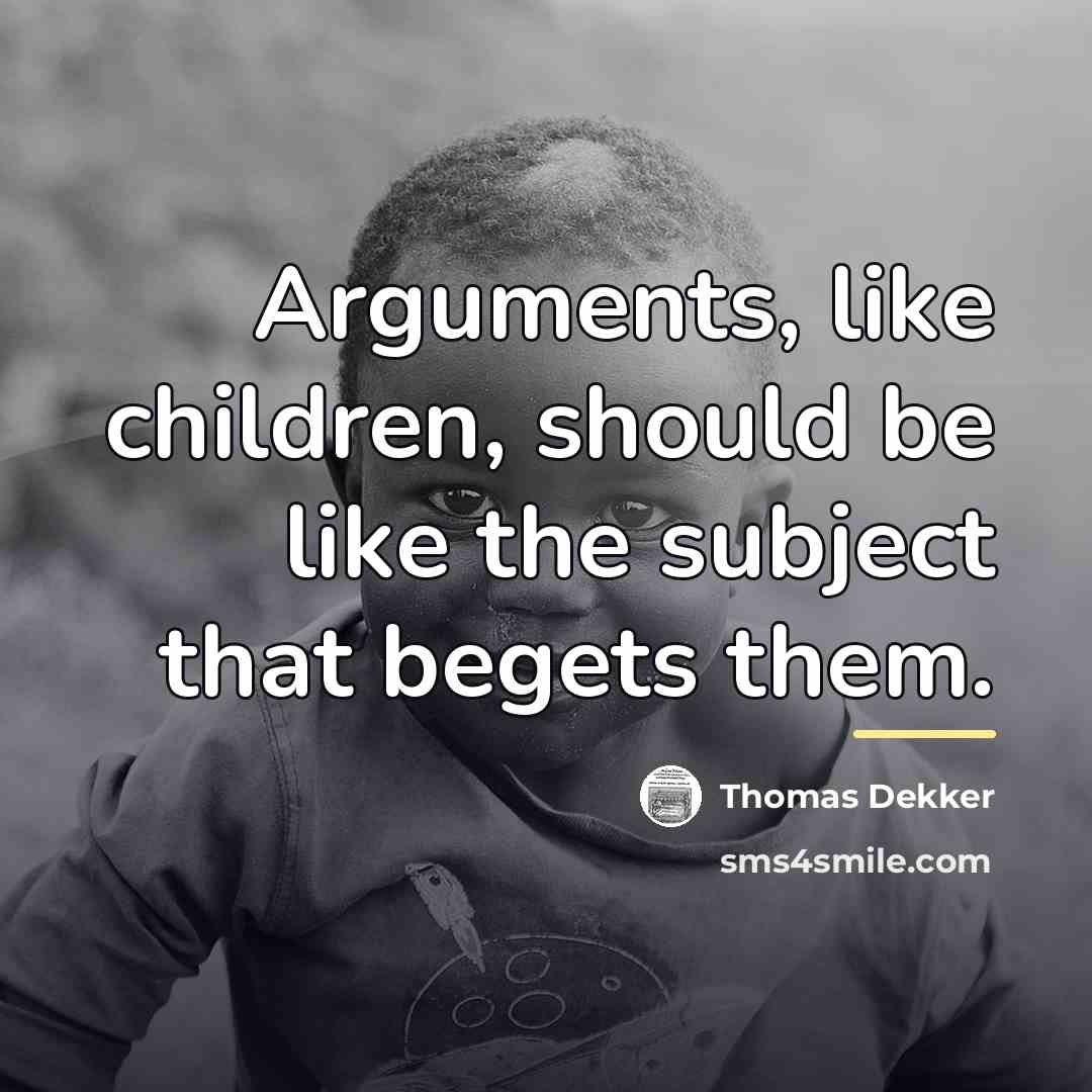 “Arguments, like children, should be like the subject that begets…” quote by Thomas Dekker