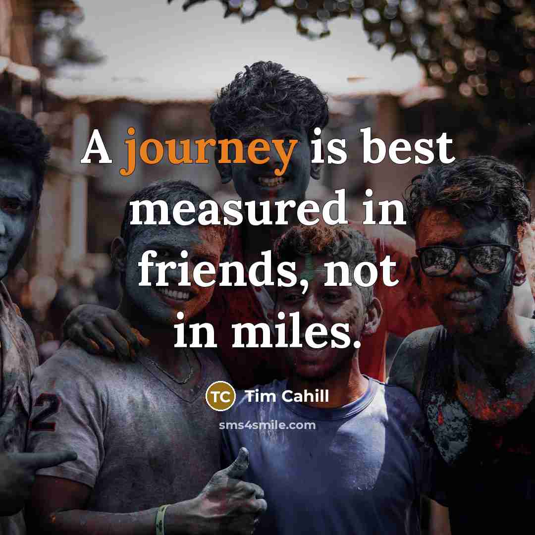 “A journey is best measured in friends, not in miles.…” quote by Tim Cahill