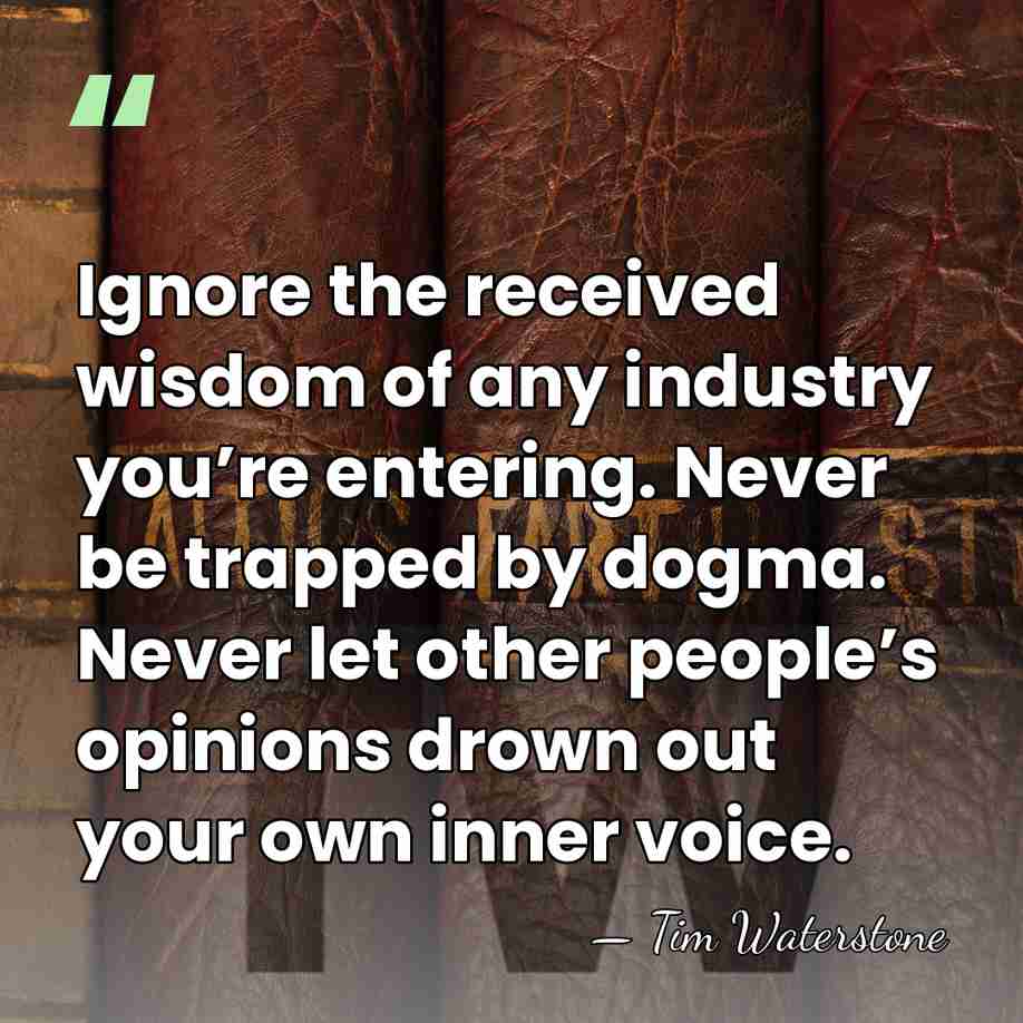 Ignore the received wisdom of any industry you’re entering. Never be trapped&hellip; - Tim Waterstone