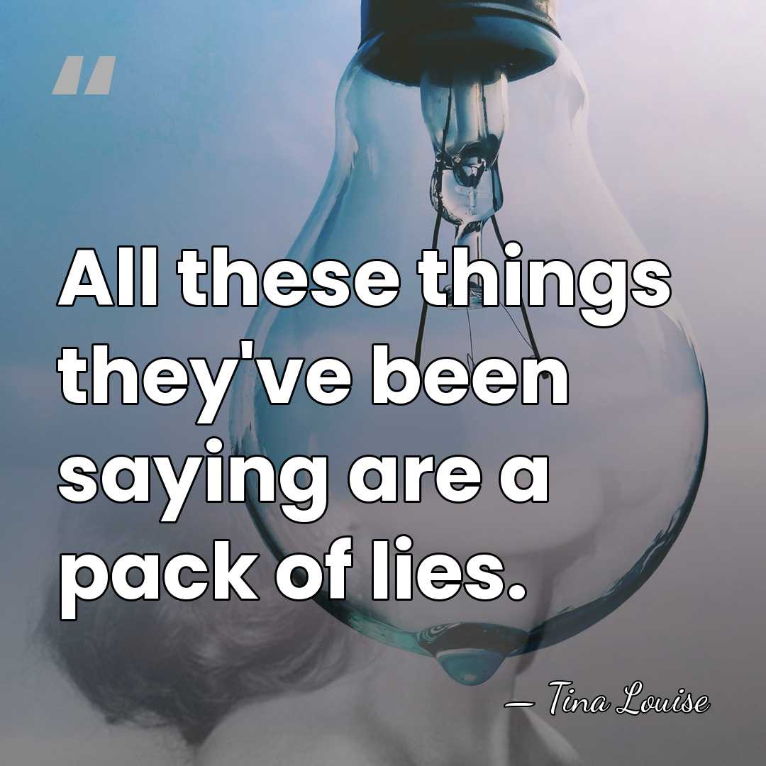 All these things they've been saying are a pack of lies. - Tina Louise