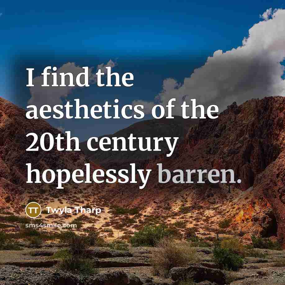 “I find the aesthetics of the 20th century hopelessly barren.…” quote by Twyla Tharp