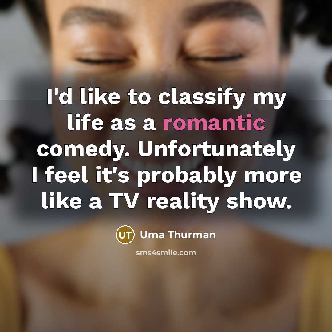 “I'd like to classify my life as a romantic comedy.…” quote by Uma Thurman