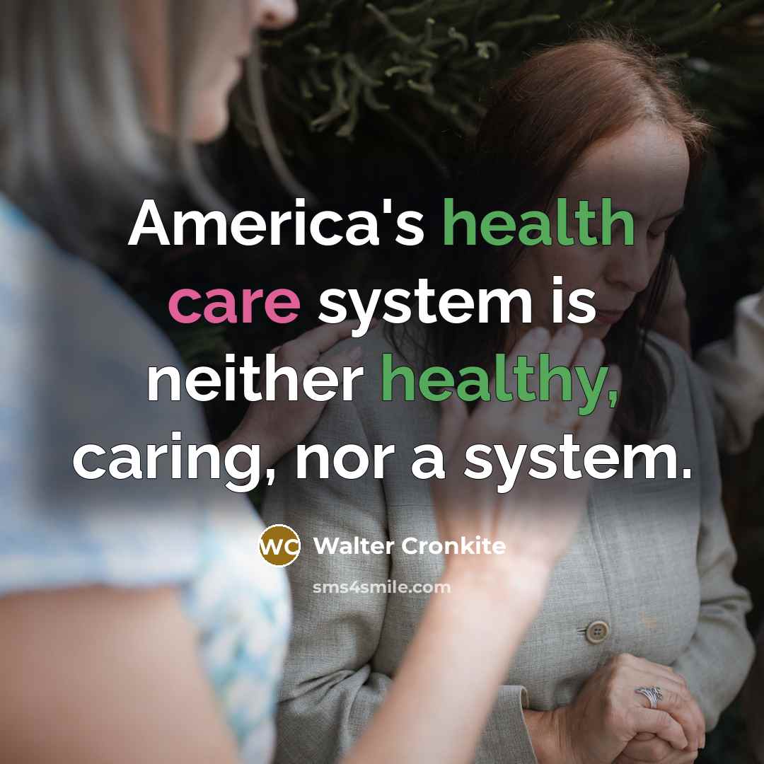 “America's health care system is neither healthy, caring, nor a…” quote by Walter Cronkite