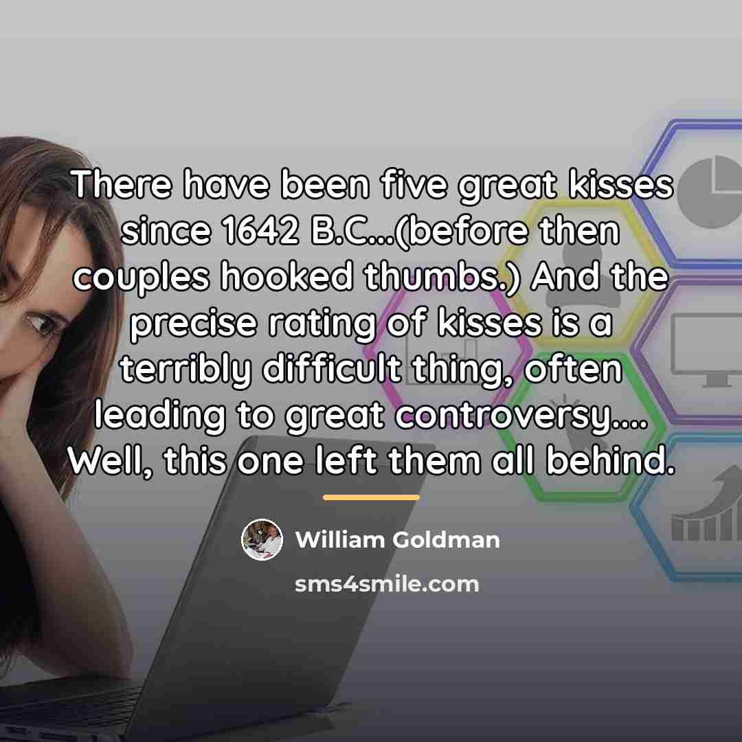 “There have been five great kisses since 1642 B.C...(before then…” quote by William Goldman