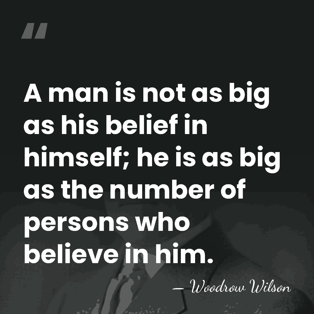 A man is not as big as his belief in himself; he&hellip; - Woodrow Wilson