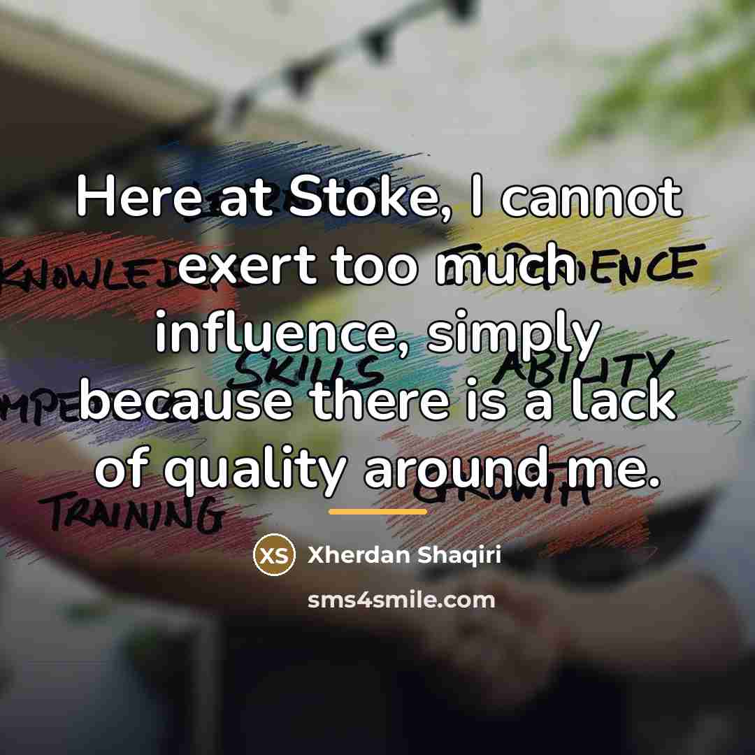 “Here at Stoke, I cannot exert too much influence, simply…” quote by Xherdan Shaqiri