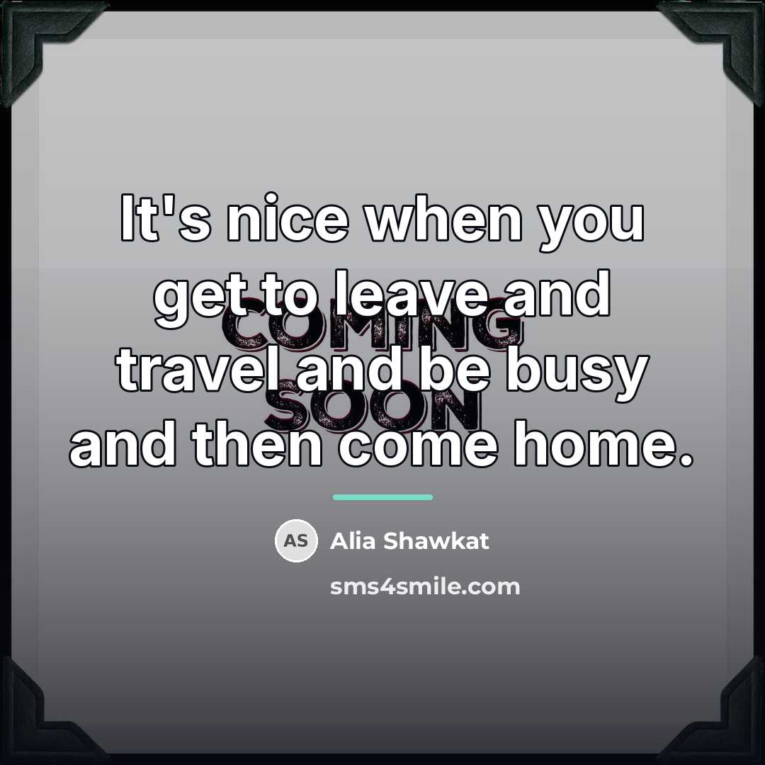 “It's nice when you get to leave and travel and…” quote by Alia Shawkat