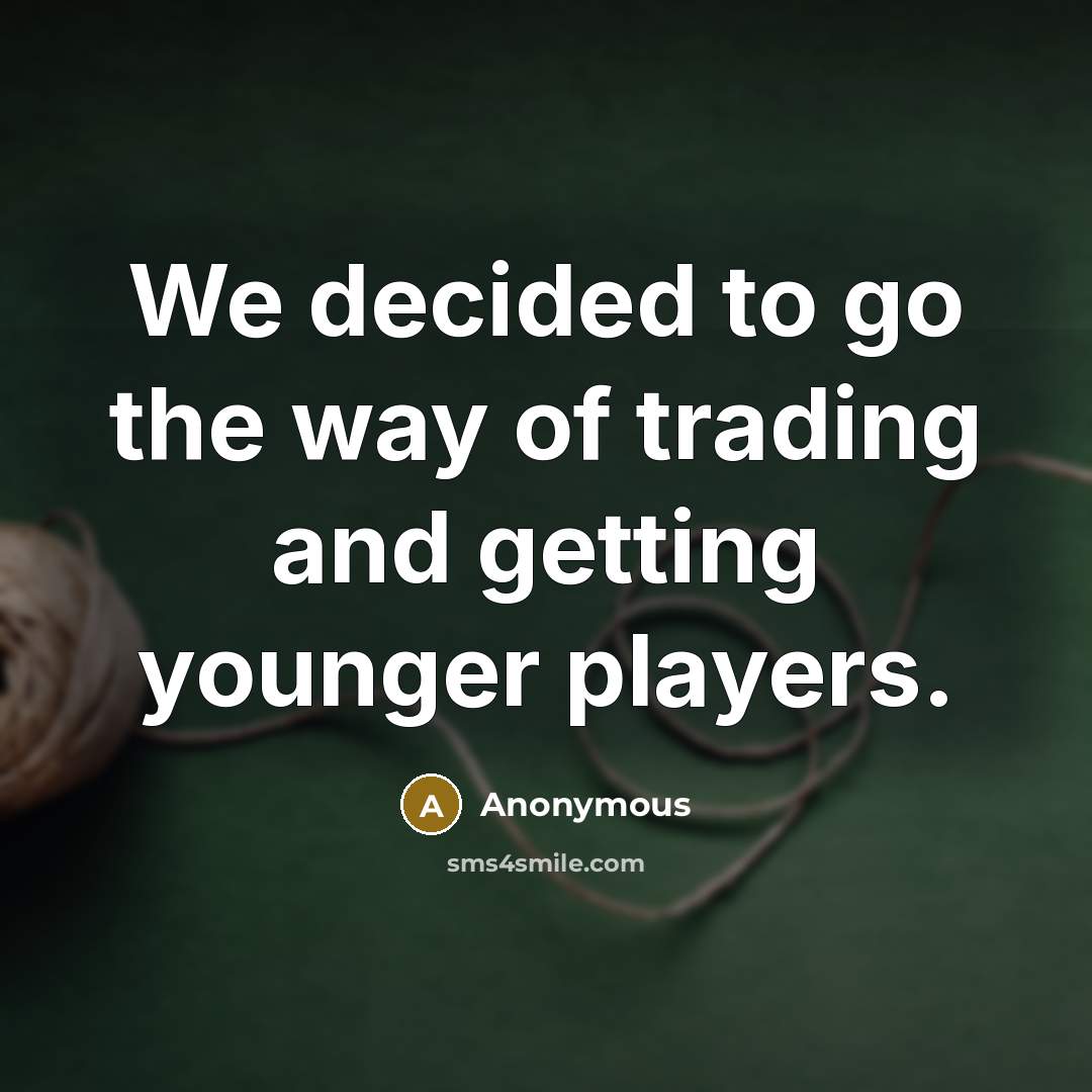 “We decided to go the way of trading and getting…” quote by Anonymous