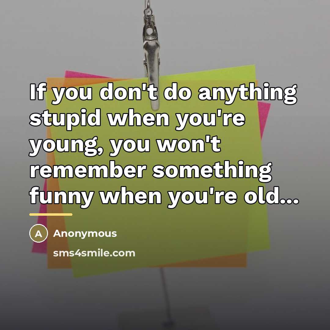 “If you don't do anything stupid when you're young, you…” quote by Anonymous
