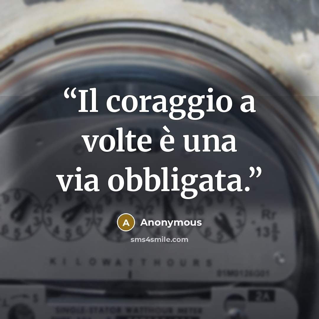 “Il coraggio a volte è una via obbligata.” quote by Anonymous