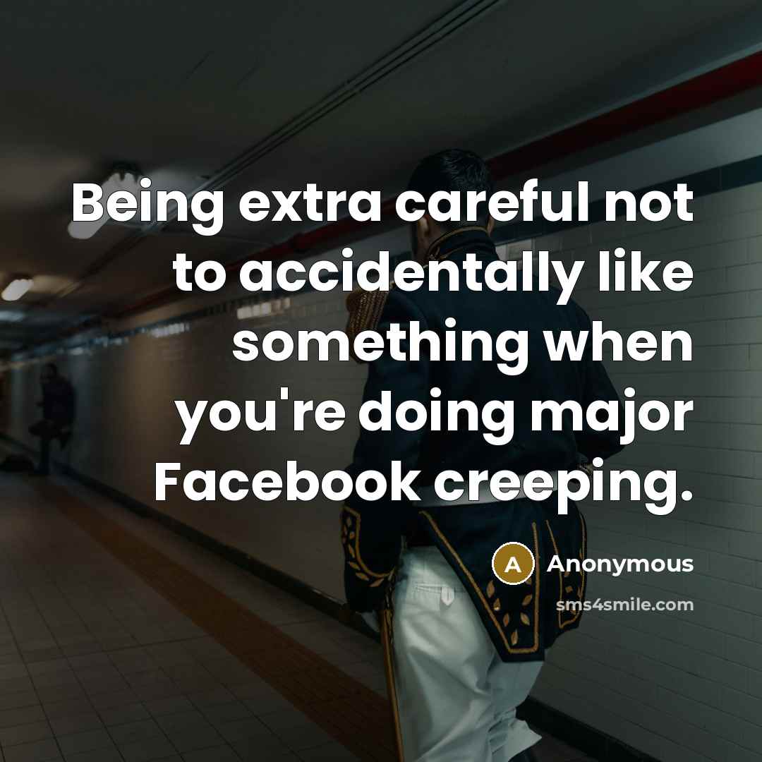 “Being extra careful not to accidentally like something when you're doing major Facebook creeping.” quote by Anonymous