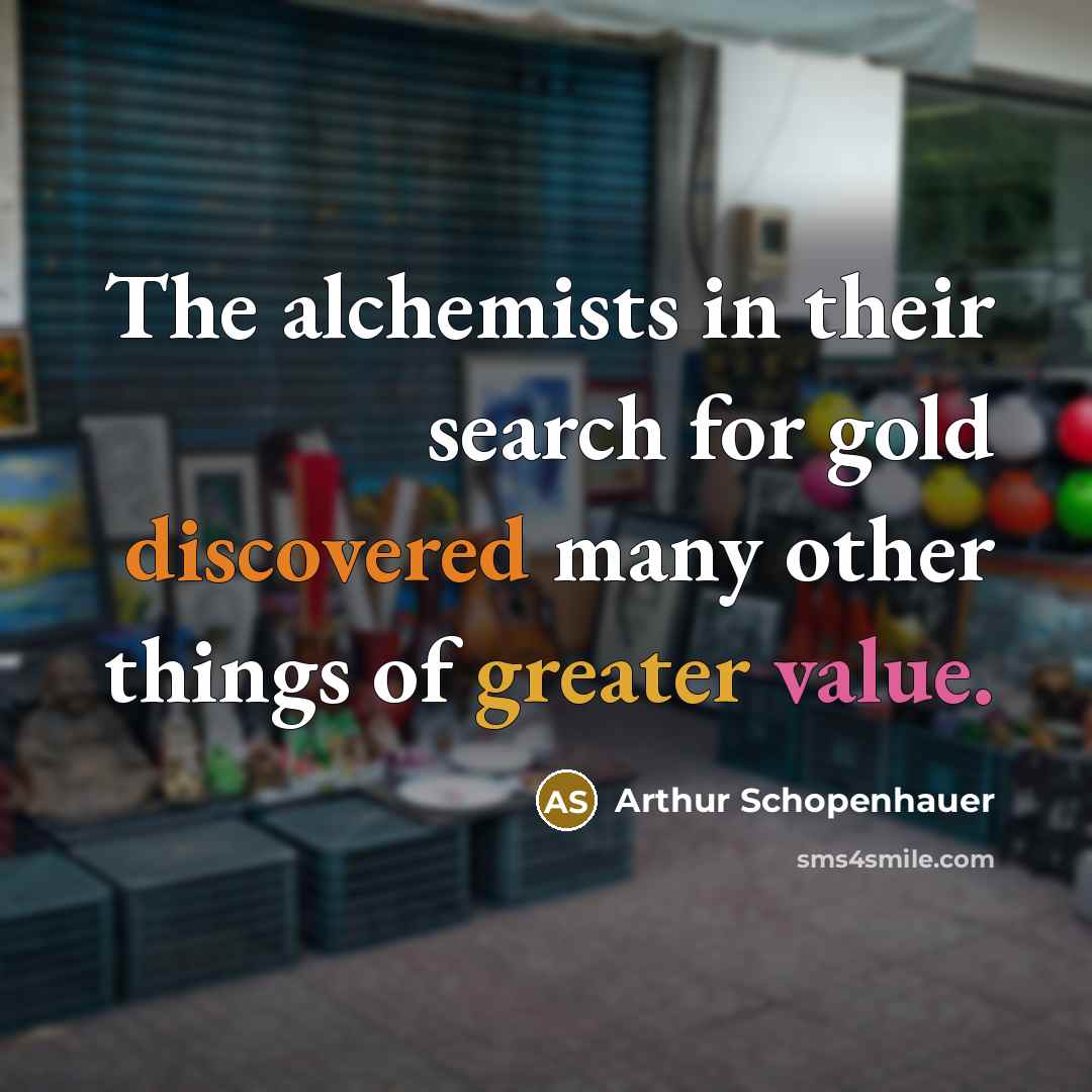 “The alchemists in their search for gold discovered many other things of greater value.” quote by Arthur Schopenhauer