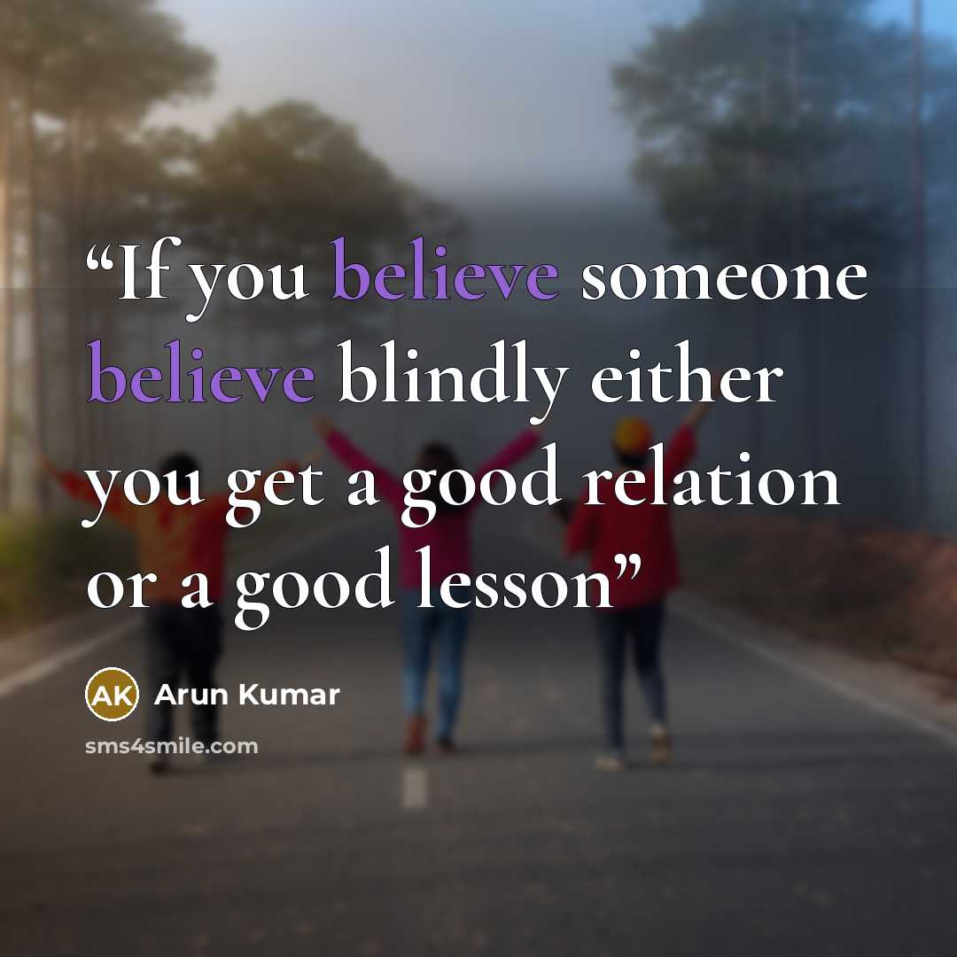 “If you believe someone believe blindly either you get a good relation or a good lesson” quote by Arun Kumar