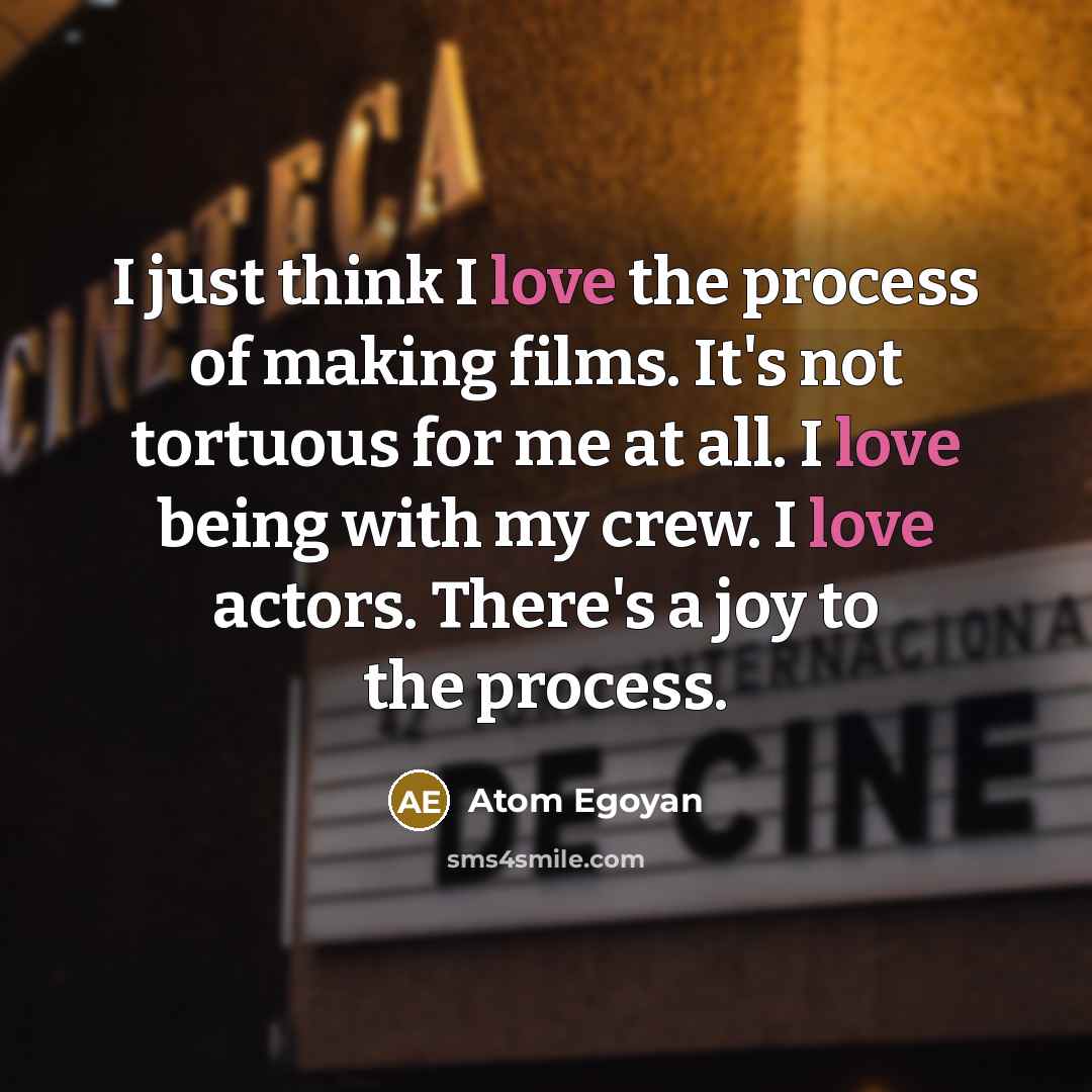 “I just think I love the process of making films.…” quote by Atom Egoyan