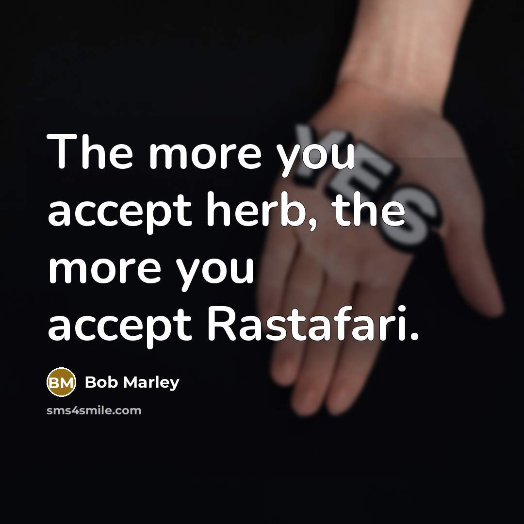“The more you accept herb, the more you accept Rastafari.…” quote by Bob Marley