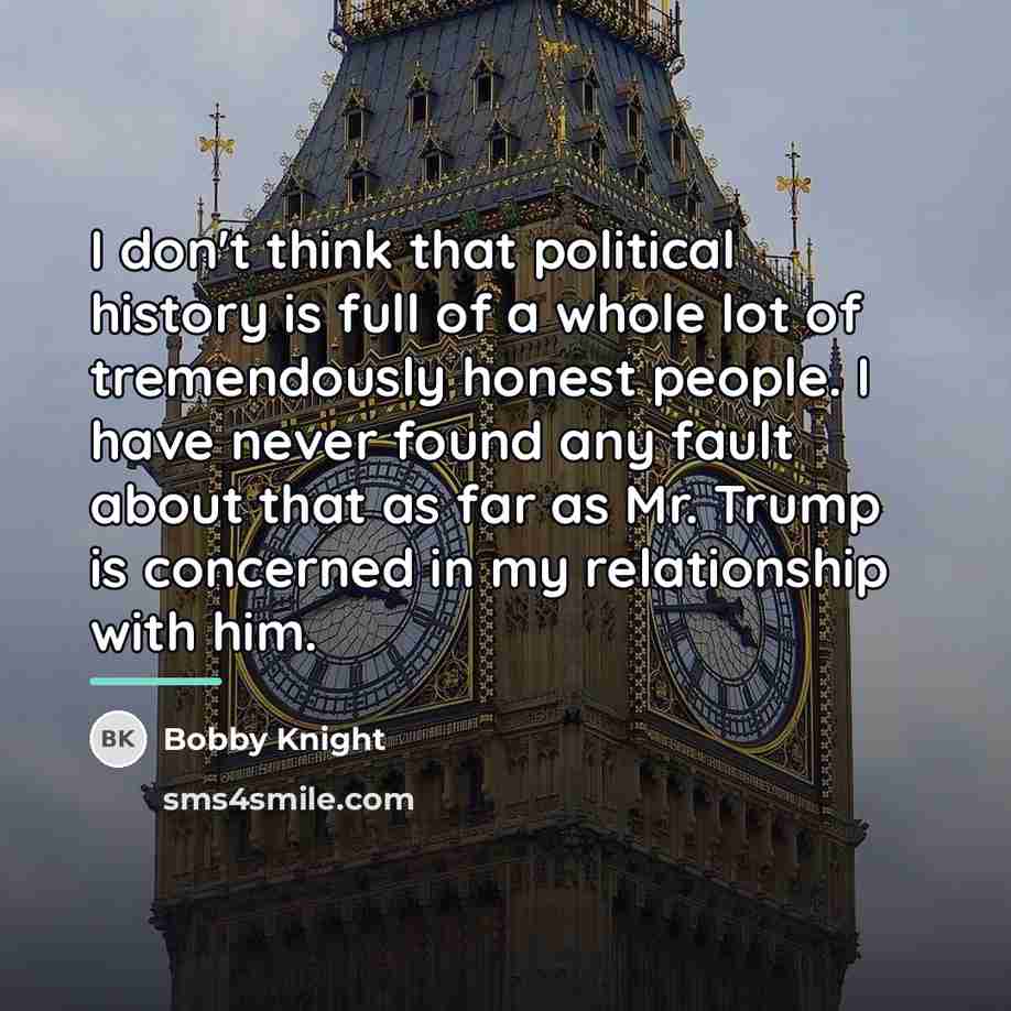 “I don't think that political history is full of a…” quote by Bobby Knight