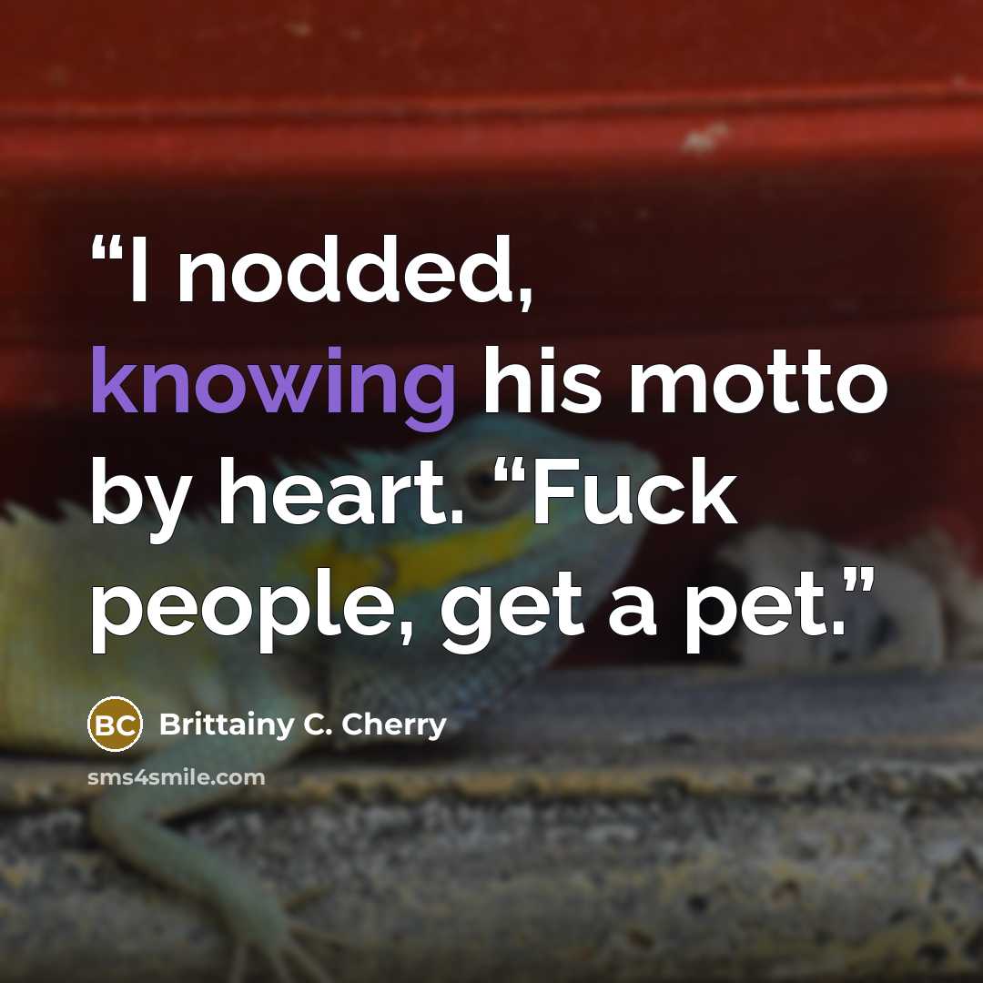 “I nodded, knowing his motto by heart. “Fuck people, get a pet.” quote by Brittainy C. Cherry