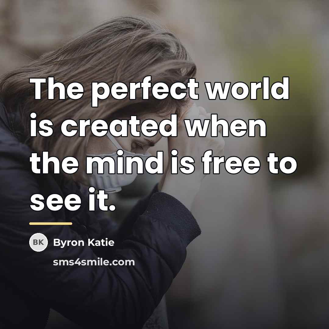 “The perfect world is created when the mind is free…” quote by Byron Katie