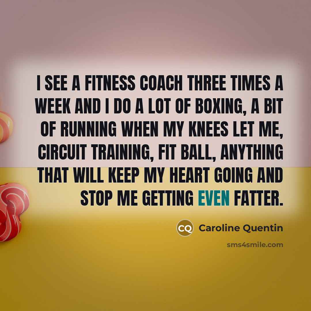 “I see a fitness coach three times a week and…” quote by Caroline Quentin