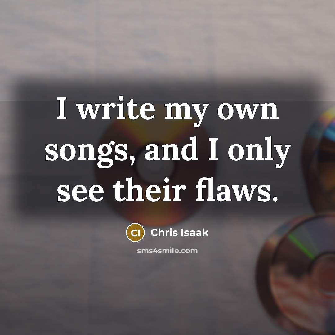 “I write my own songs, and I only see their…” quote by Chris Isaak