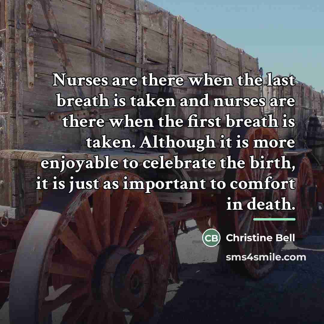 “Nurses are there when the last breath is taken and…” quote by Christine Bell